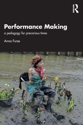 Performance Making: a pedagogy for precarious times by Furse, Anna
