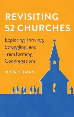 Revisiting 52 Churches: Exploring Thriving, Struggling, and Transforming Congregations Peter DeHaan by DeHaan, Peter
