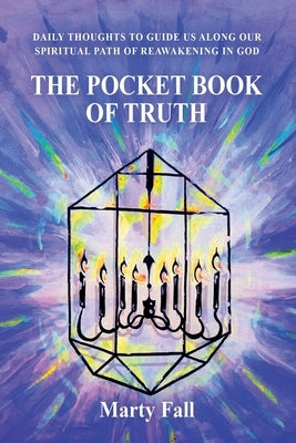 The Pocket Book of Truth: Daily Thoughts to Help Guide Us along our Spiritual Path of Reawakening in God by Fall, Marty