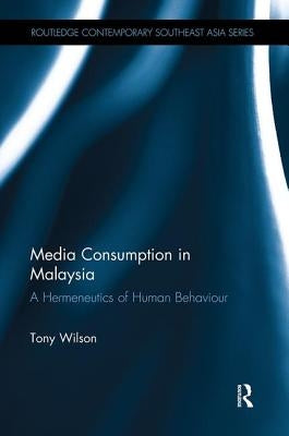 Media Consumption in Malaysia: A Hermeneutics of Human Behaviour by Wilson, Tony