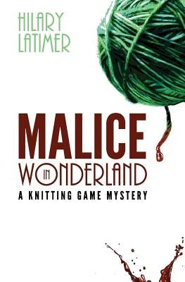 Malice In Wonderland: A Knitting Game Mystery by Latimer, Hilary