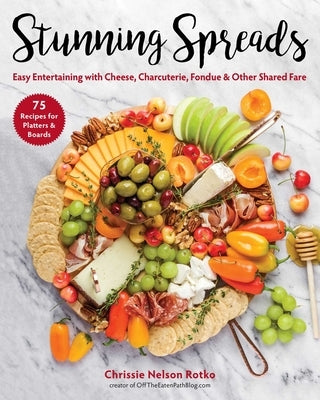 Stunning Spreads: Easy Entertaining with Cheese, Charcuterie, Fondue & Other Shared Fare by Nelson Rotko, Chrissie