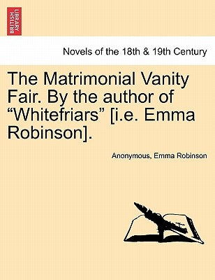 The Matrimonial Vanity Fair. by the Author of Whitefriars [I.E. Emma Robinson]. Vol. III. by Anonymous