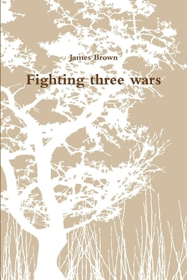 Fighting three wars by Brown, James