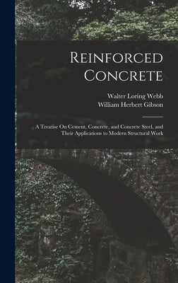 Reinforced Concrete: A Treatise On Cement, Concrete, and Concrete Steel, and Their Applications to Modern Structural Work by Webb, Walter Loring