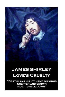 James Shirley - Love's Cruelty: "Death lays his icy hand on kings. Scepter and crown must tumble down" by Shirley, James
