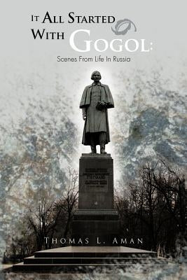 It All Started with Gogol: Scenes from Life in Russia: Unusual Experiences in the Soviet Union by Aman, Thomas L.