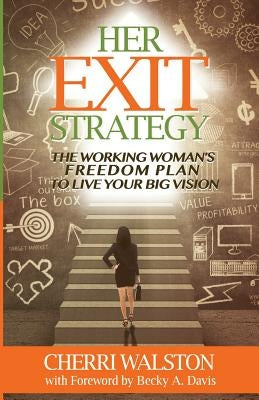 HER Exit Strategy: The Working Woman's Freedom Plan to Live Your Big Vision by Walston, Cherri