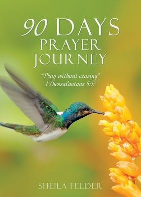 90 Days Prayer Journey: Pray without ceasing 1 Thessalonians 5:17 by Felder, Sheila
