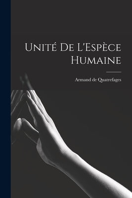 Unité de L'Espèce Humaine by Quatrefages, Armand De
