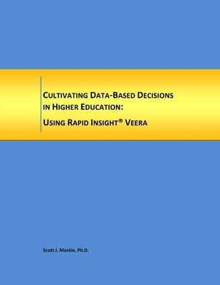 Cultivating Data-Based Decisions in Higher Education: Using Rapid Insight, Inc. Veera by Mantie, Scott J.