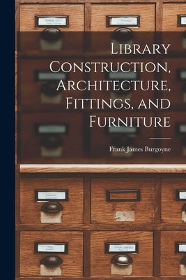 Library Construction, Architecture, Fittings, and Furniture by Burgoyne, Frank James