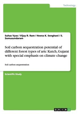 Soil carbon sequestration potential of different forest types of aric Kutch, Gujarat with special emphasis on climate change: Soil carbon sequestratio by Ram, Vijay R.