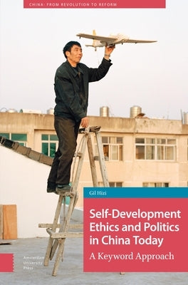 Self-Development Ethics and Politics in China Today: A Keyword Approach by Hizi, Gil