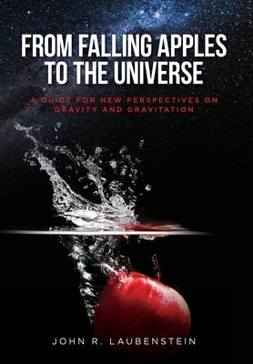 From Falling Apples to the Universe: A Guide for New Perspectives on Gravity and Gravitation by Laubenstein, John R.