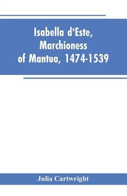 Isabella d'Este, Marchioness of Mantua, 1474-1539: A Study of the Renaissance (Vol II) by Cartwright, Julia