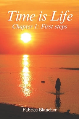 Time is Life - Chapter 1: First steps: First steps in Life. Time is Life, so let's make the most of it with respect and peace. by Blancher, Fabrice