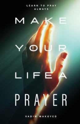 Make Your Life a Prayer: Learn to pray always by Makoyed, Vadim