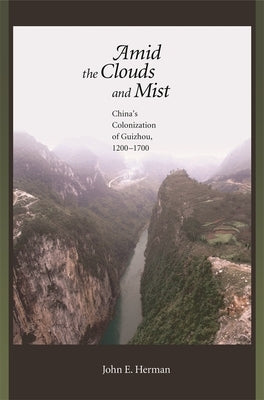 Amid the Clouds and Mist: China's Colonization of Guizhou, 1200-1700 by Herman, John E.