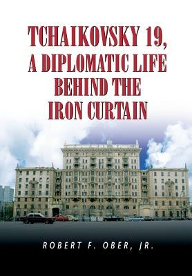 Tchaikovsky 19, a Diplomatic Life Behind the Iron Curtain by Ober, Robert F., Jr.
