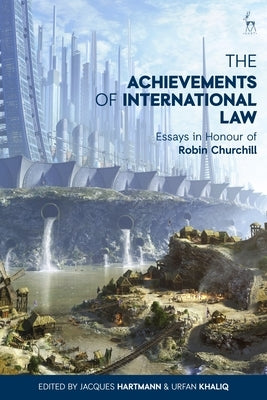 The Achievements of International Law: Essays in Honour of Robin Churchill by Hartmann, Jacques