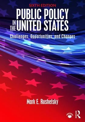 Public Policy in the United States: Challenges, Opportunities, and Changes by Rushefsky, Mark