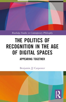 The Politics of Recognition in the Age of Digital Spaces: Appearing Together by Carpenter, Benjamin Jj