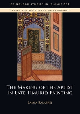 The Making of the Artist in Late Timurid Painting by Balafrej, Lamia