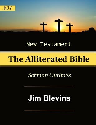 The Alliterated Bible - KJV - New Testament - Matthew-Revelation: Sermon Outlines by Blevins, Jim