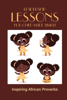 Leadership Lessons For Child Made Simple: Inspiring African Proverbs by Feiner, Seymour