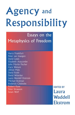 Agency And Responsiblity: Essays On The Metaphysics Of Freedom by Ekstrom, Laura
