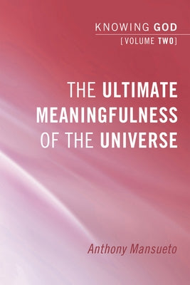 The Ultimate Meaningfulness of the Universe: Knowing God, Volume 2 by Mansueto, Anthony E.