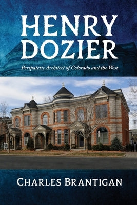 Henry Dozier: Peripatetic Architect of Colorado and the West by Brantigan, Charles Otto