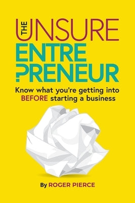 The Unsure Entrepreneur: Know what you're getting into BEFORE starting a business by Pierce, Roger