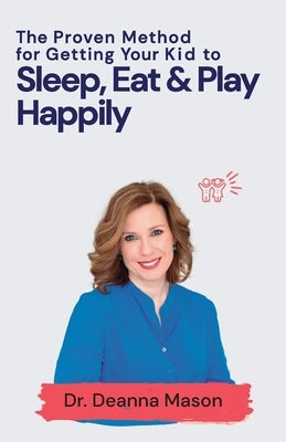 The Proven Method for Getting Your Kid to Eat, Sleep & Play Happily by Mason, Deanna