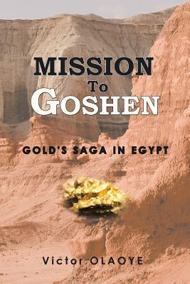 Mission to Goshen: Gold's Saga in Egypt by Olaoye, Victor