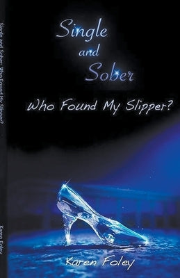 Single and Sober: Who Found My Slipper? by Foley, Karen Marie