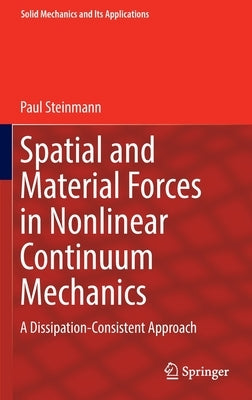 Spatial and Material Forces in Nonlinear Continuum Mechanics: A Dissipation-Consistent Approach by Steinmann, Paul