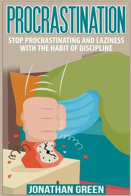 Procrastination: Stop Procrastinating and Laziness with the Habit of Discipline by Green, Jonathan