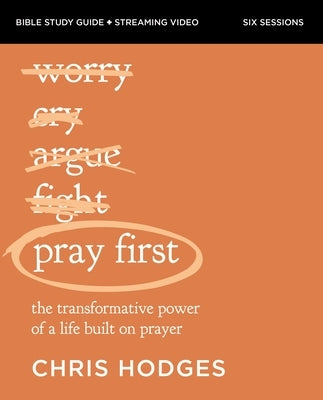 Pray First Bible Study Guide Plus Streaming Video: The Transformative Power of a Life Built on Prayer by Hodges, Chris