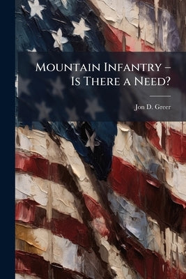 Mountain Infantry - Is There a Need? by Greer, Jon D.