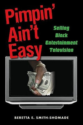 Pimpin' Ain't Easy: Selling Black Entertainment Television by Smith-Shomade, Beretta E.