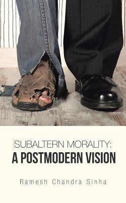 Subaltern Morality: A Postmodern Vision by Sinha, Ramesh Chandra
