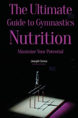 The Ultimate Guide to Gymnastics Nutrition: Maximize Your Potential by Correa (Certified Sports Nutritionist)