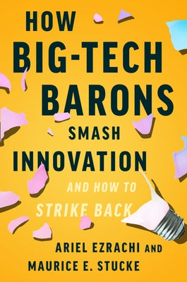 How Big-Tech Barons Smash Innovation--And How to Strike Back by Ezrachi, Ariel