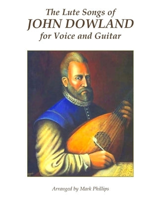 The Lute Songs of John Dowland for Voice and Guitar by Phillips, Mark