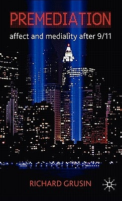 Premediation: Affect and Mediality After 9/11 by Grusin, R.