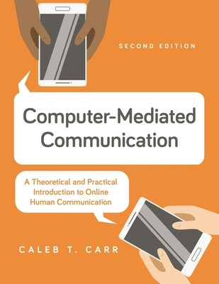 Computer-Mediated Communication: A Theoretical and Practical Introduction to Online Human Communication by Carr, Caleb T.