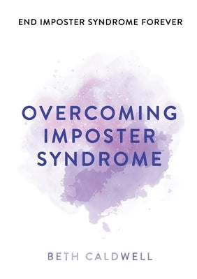 Overcoming Imposter Syndrome: Six Steps to Reclaiming Your Confidence and Empowering Other Women to Do the Same by Caldwell, Beth