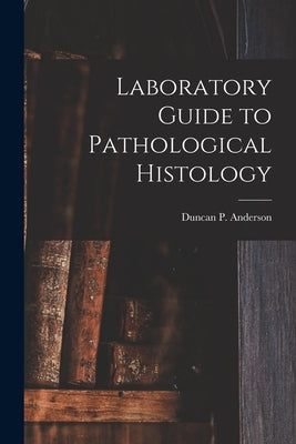 Laboratory Guide to Pathological Histology [microform] by Anderson, Duncan P. (Duncan Peter)
